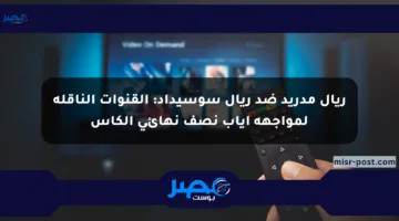 ريال مدريد ضد ريال سوسيداد: القنوات الناقلة لمواجهة إياب نصف نهائي الكأس